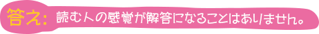 答え：読む人の感覚が解答になることはありません。