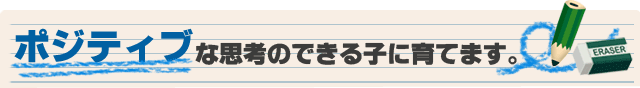 ポジティブな思考のできる子に育てます。