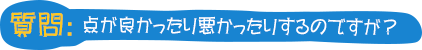 質問：点が良かったり悪かったりするのですが？